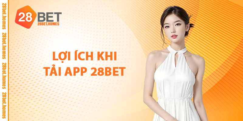 Tải App 28BET – Cược Nhanh, Thắng Lớn, Thưởng Mỗi Ngày 3 Lợi Ích Khi Tải App 28BET